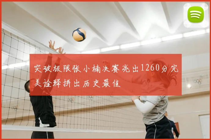 突破极限张小楠决赛亮出1260分完美诠释拼出历史最佳