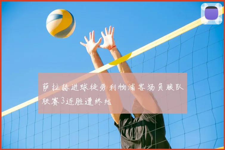 萨拉赫进球徒劳利物浦客场负狼队联赛3连胜遭终结