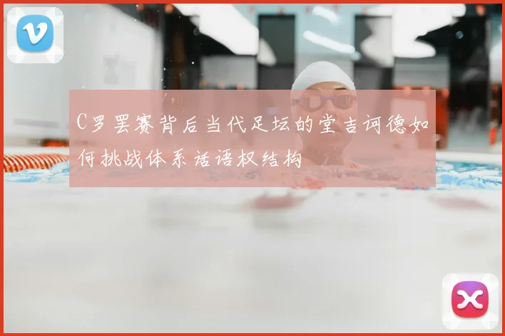 C罗罢赛背后当代足坛的堂吉诃德如何挑战体系话语权结构