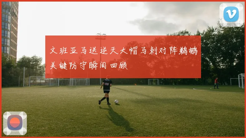 文班亚马送逆天大帽马刺对阵鹈鹕关键防守瞬间回顾