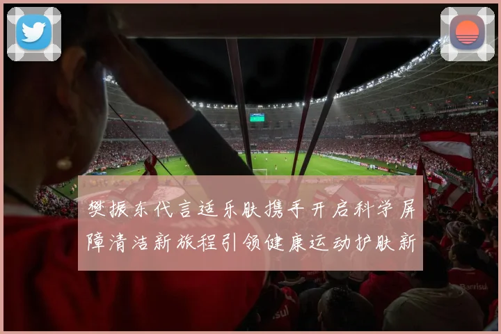 樊振东代言适乐肤携手开启科学屏障清洁新旅程引领健康运动护肤新风尚